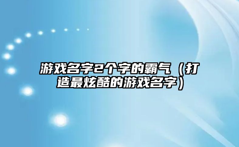 游戏名字2个字的霸气（打造最炫酷的游戏名字）