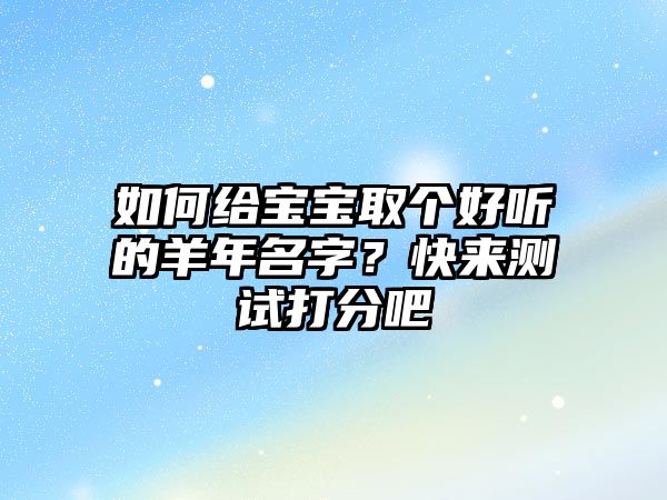 如何给宝宝取个好听的羊年名字？快来测试打分吧