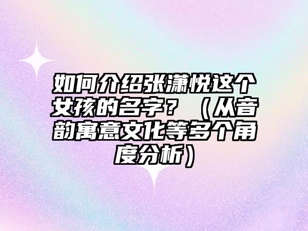 如何介绍张潇悦这个女孩的名字？（从音韵寓意文化等多个角度分析）