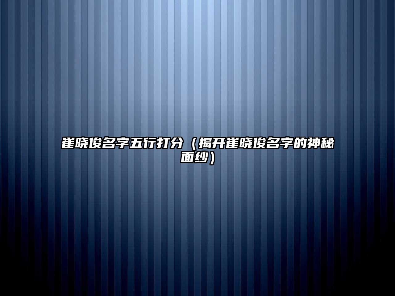 崔晓俊名字五行打分（揭开崔晓俊名字的神秘面纱）