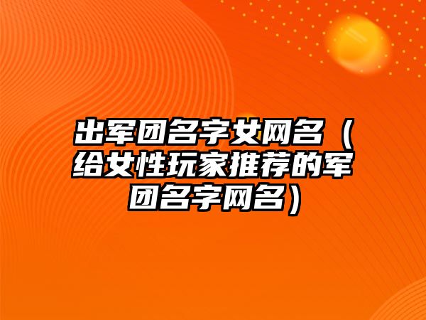 出军团名字女网名（给女性玩家推荐的军团名字网名）