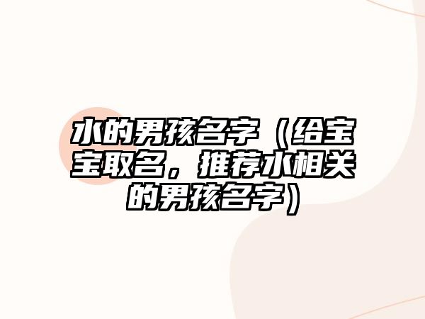 水的男孩名字（给宝宝取名，推荐水相关的男孩名字）