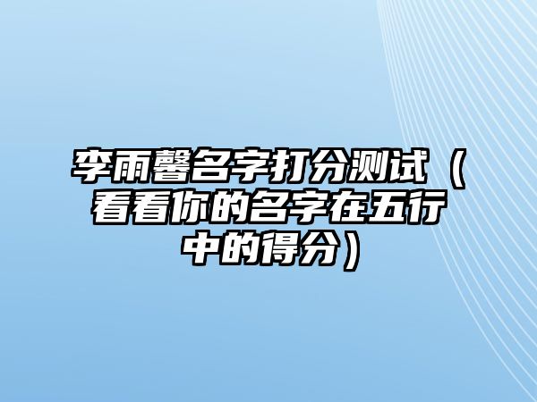 李雨馨名字打分测试（看看你的名字在五行中的得分）