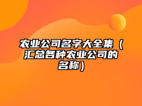 农业公司名字大全集（汇总各种农业公司的名称）