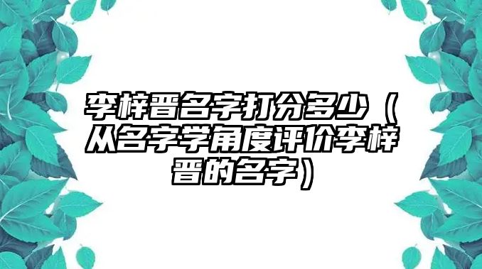 李梓晋名字打分多少（从名字学角度评价李梓晋的名字）