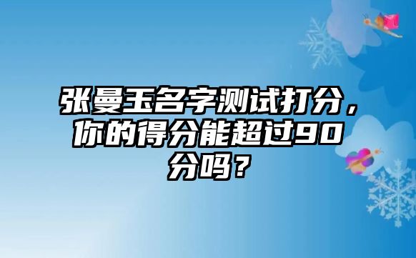 张曼玉名字测试打分，你的得分能超过90分吗？