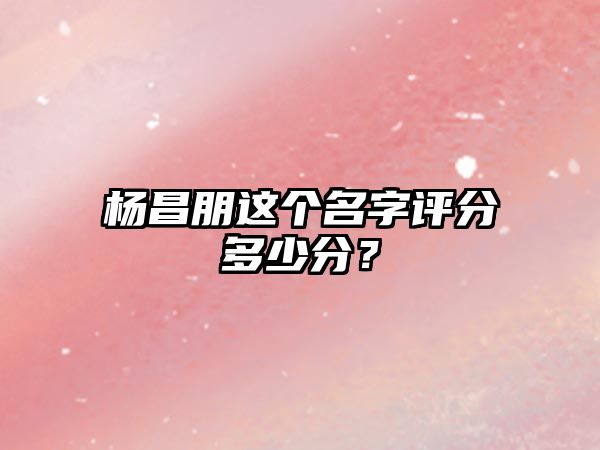 杨昌朋这个名字评分多少分？