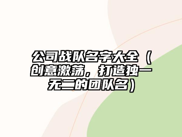 公司战队名字大全（创意激荡，打造独一无二的团队名）