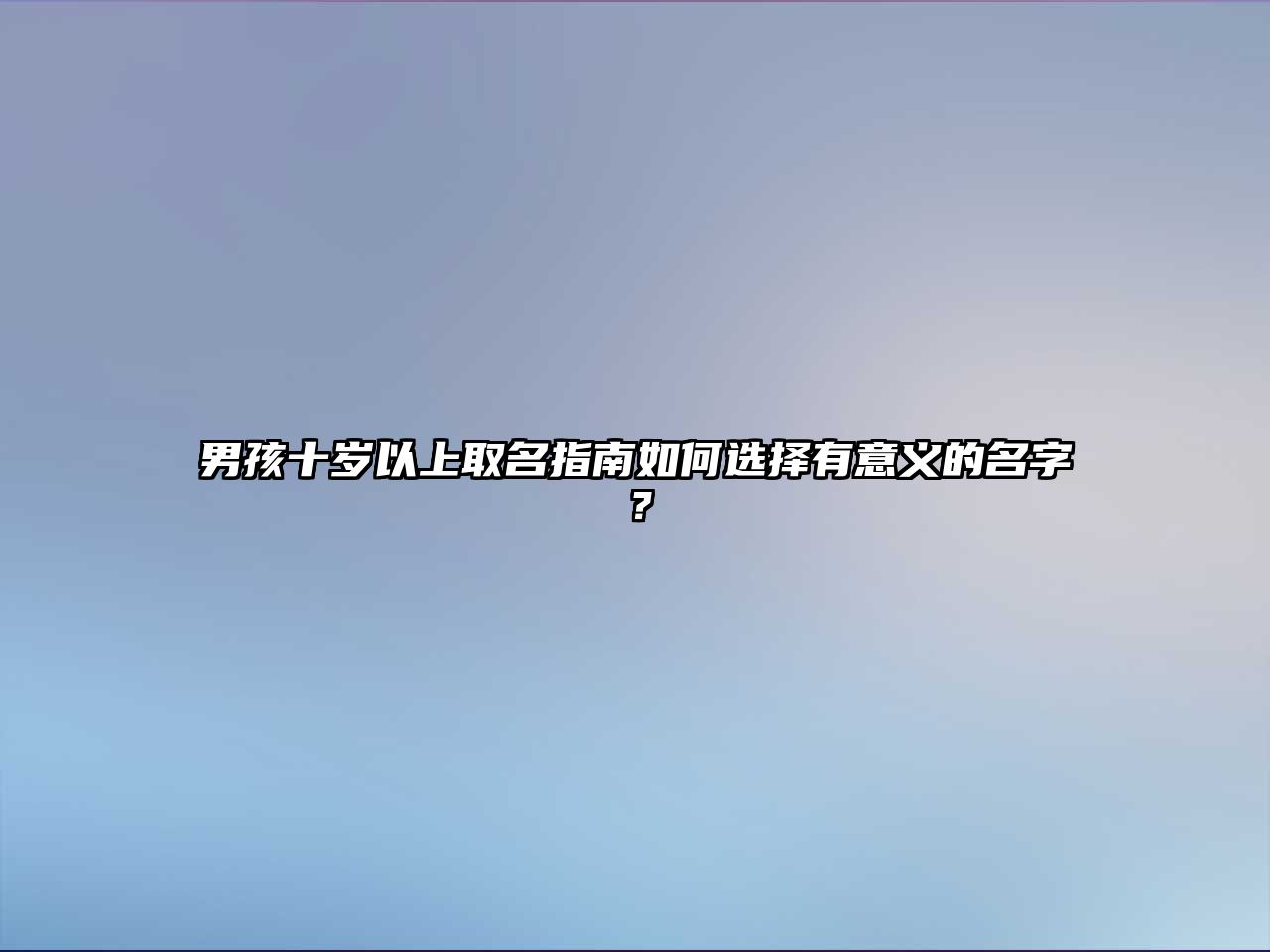 男孩十岁以上取名指南如何选择有意义的名字？