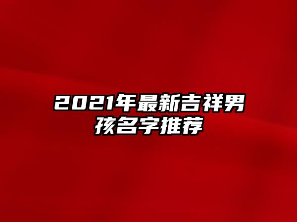 2021年最新吉祥男孩名字推荐