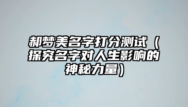 郝梦美名字打分测试（探究名字对人生影响的神秘力量）