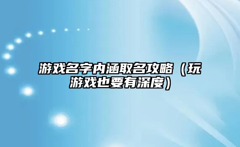 游戏名字内涵取名攻略（玩游戏也要有深度）