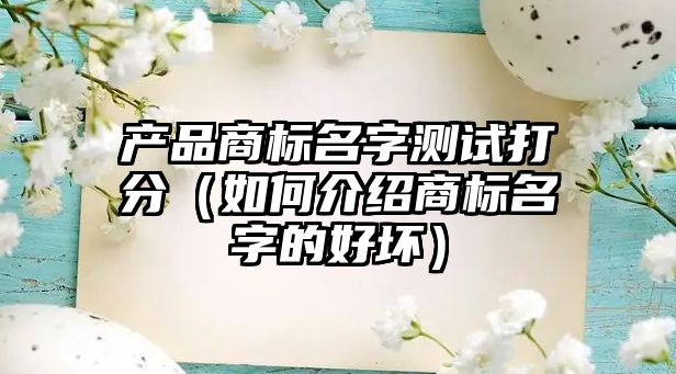 产品商标名字测试打分（如何介绍商标名字的好坏）