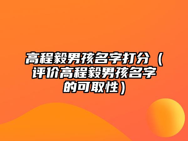 高程毅男孩名字打分（评价高程毅男孩名字的可取性）