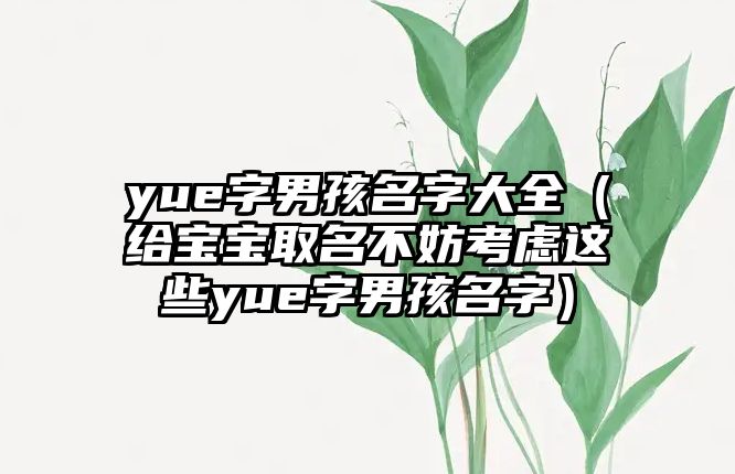 yue字男孩名字大全（给宝宝取名不妨考虑这些yue字男孩名字）