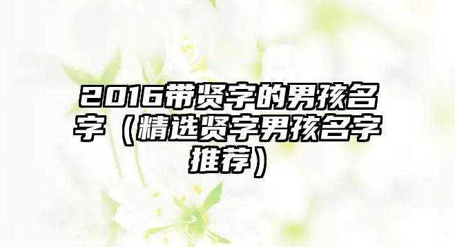 2016带贤字的男孩名字（精选贤字男孩名字推荐）