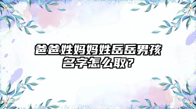 爸爸姓妈妈姓岳岳男孩名字怎么取？