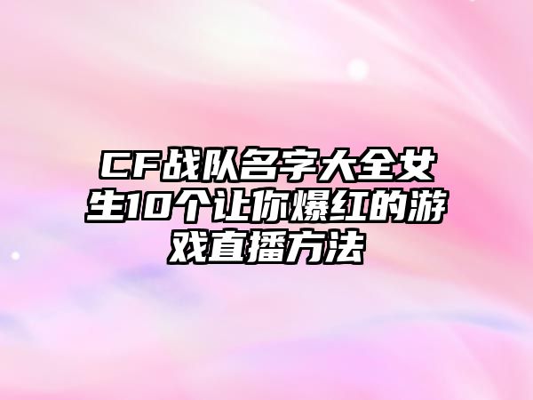 CF战队名字大全女生10个让你爆红的游戏直播方法