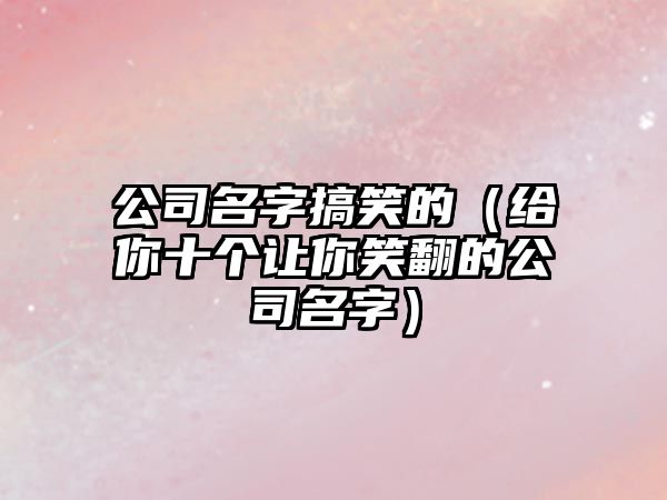 公司名字搞笑的（给你十个让你笑翻的公司名字）