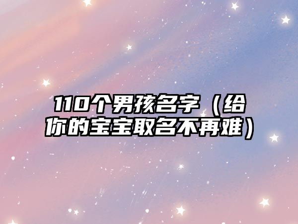 110个男孩名字（给你的宝宝取名不再难）