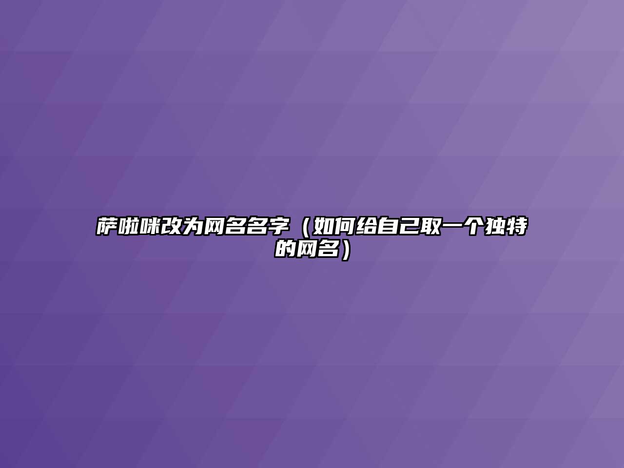 萨啦咪改为网名名字（如何给自己取一个独特的网名）