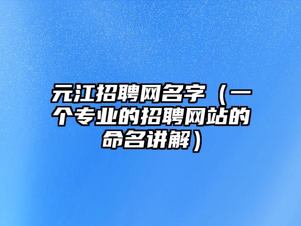 元江招聘网名字（一个专业的招聘网站的命名讲解）