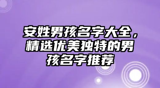 安姓男孩名字大全，精选优美独特的男孩名字推荐