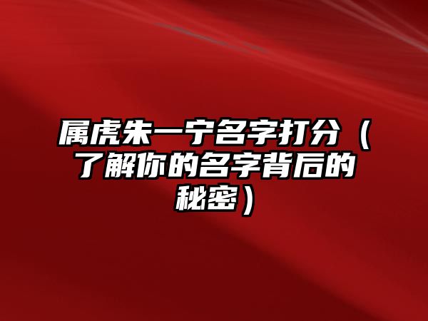 属虎朱一宁名字打分（了解你的名字背后的秘密）