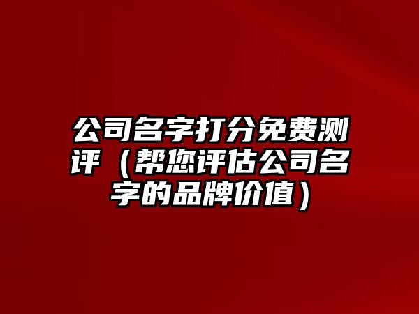 公司名字打分免费测评（帮您评估公司名字的品牌价值）