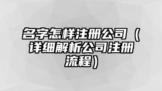 名字怎样注册公司（详细解析公司注册流程）