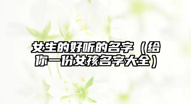 女生的好听的名字（给你一份女孩名字大全）