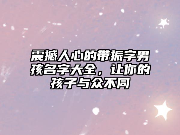 震撼人心的带振字男孩名字大全，让你的孩子与众不同