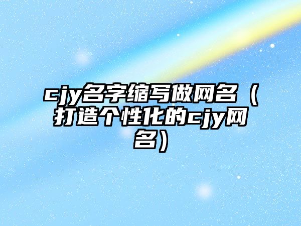 cjy名字缩写做网名（打造个性化的cjy网名）