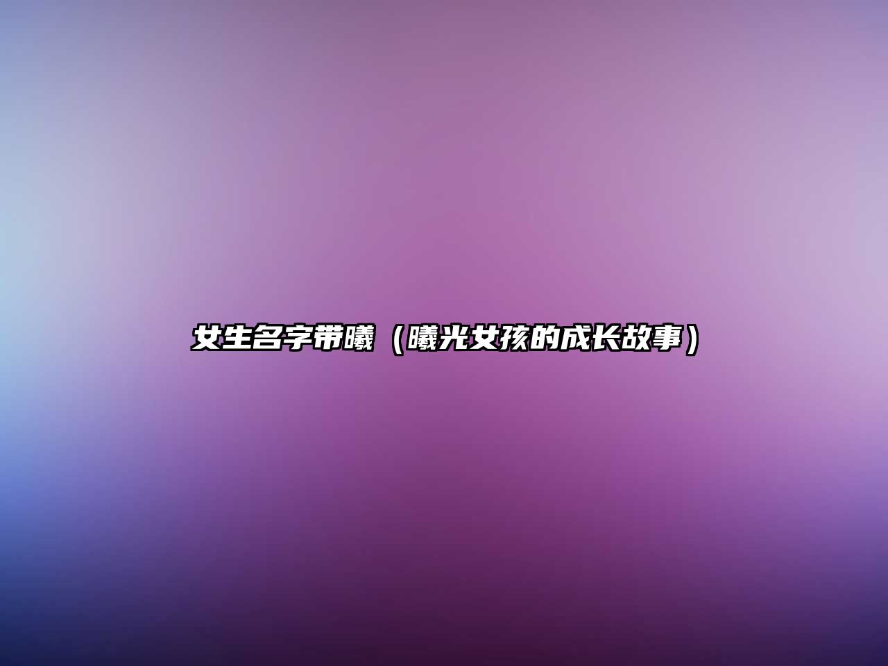 女生名字带曦（曦光女孩的成长故事）