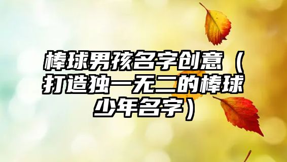 棒球男孩名字创意（打造独一无二的棒球少年名字）