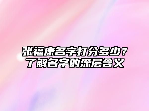 张福康名字打分多少？了解名字的深层含义