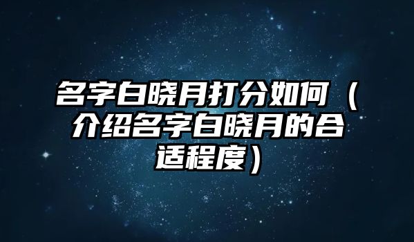 名字白晓月打分如何（介绍名字白晓月的合适程度）