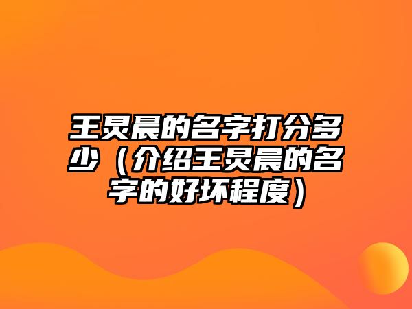 王炅晨的名字打分多少（介绍王炅晨的名字的好坏程度）