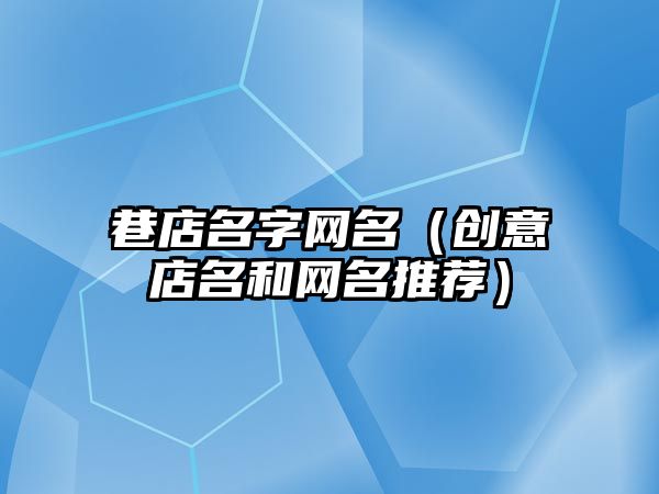 巷店名字网名（创意店名和网名推荐）