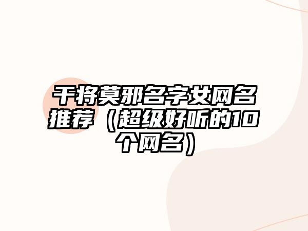 干将莫邪名字女网名推荐（超级好听的10个网名）