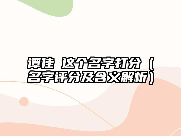 谭佳玥这个名字打分（名字评分及含义解析）