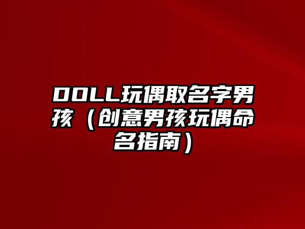 DOLL玩偶取名字男孩（创意男孩玩偶命名指南）