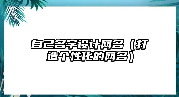 自己名字设计网名（打造个性化的网名）