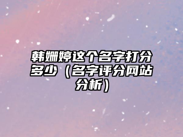 韩姗婷这个名字打分多少（名字评分网站分析）