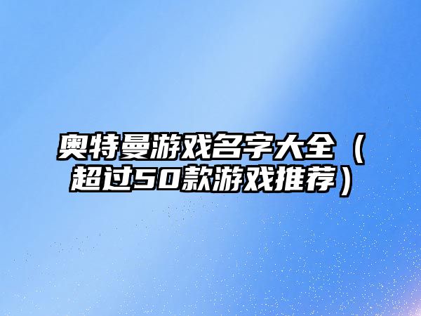 奥特曼游戏名字大全（超过50款游戏推荐）