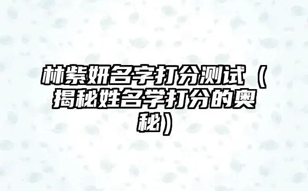 林紫妍名字打分测试（揭秘姓名学打分的奥秘）