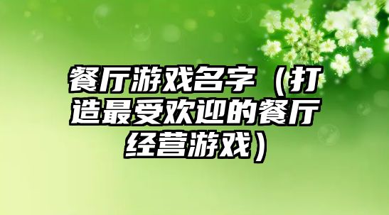 餐厅游戏名字（打造最受欢迎的餐厅经营游戏）