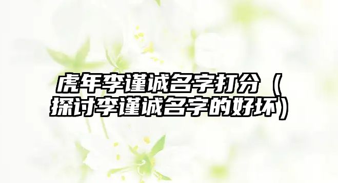 虎年李谨诚名字打分（探讨李谨诚名字的好坏）