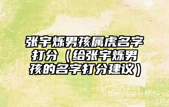 张宇烁男孩属虎名字打分（给张宇烁男孩的名字打分建议）