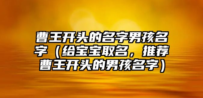 曹王开头的名字男孩名字（给宝宝取名，推荐曹王开头的男孩名字）